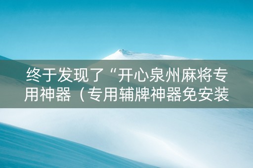 终于发现了“开心泉州麻将专用神器（专用辅牌神器免安装）