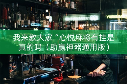 我来教大家“心悦麻将有挂是真的吗（助赢神器通用版）