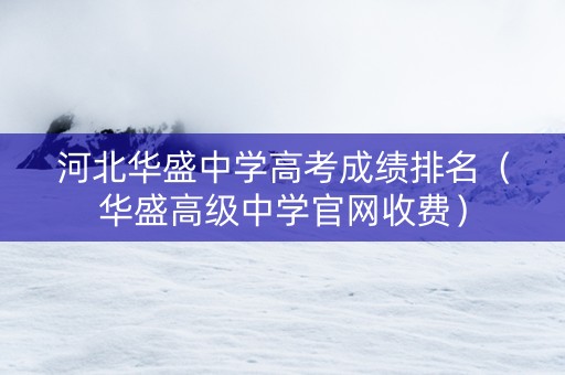河北华盛中学高考成绩排名（华盛高级中学官网收费）