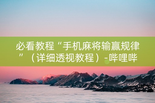 必看教程“手机麻将输赢规律”（详细透视教程）-哔哩哔哩