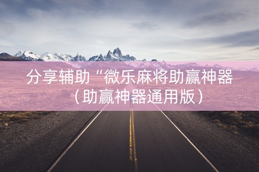 分享辅助“微乐麻将助赢神器（助赢神器通用版）