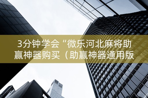 3分钟学会“微乐河北麻将助赢神器购买（助赢神器通用版）