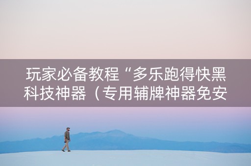 玩家必备教程“多乐跑得快黑科技神器（专用辅牌神器免安装）