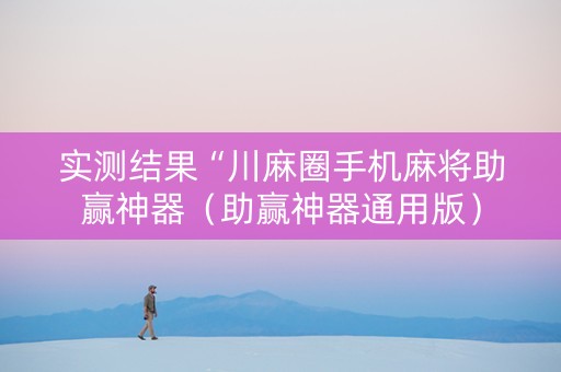 实测结果“川麻圈手机麻将助赢神器（助赢神器通用版）