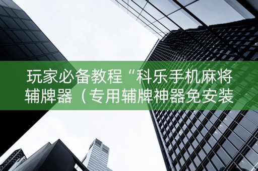 玩家必备教程“科乐手机麻将辅牌器（专用辅牌神器免安装）