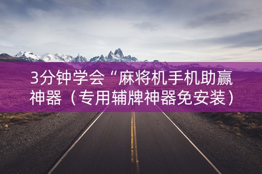 3分钟学会“麻将机手机助赢神器（专用辅牌神器免安装）
