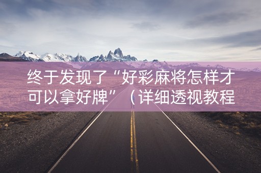 终于发现了“好彩麻将怎样才可以拿好牌”（详细透视教程）-哔哩哔哩