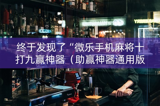 终于发现了“微乐手机麻将十打九赢神器（助赢神器通用版）