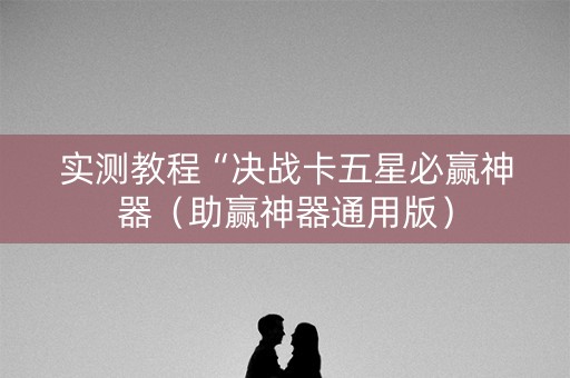 实测教程“决战卡五星必赢神器（助赢神器通用版）