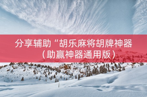 分享辅助“胡乐麻将胡牌神器（助赢神器通用版）