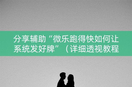 分享辅助“微乐跑得快如何让系统发好牌”（详细透视教程）-哔哩哔哩