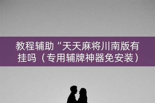 教程辅助“天天麻将川南版有挂吗（专用辅牌神器免安装）