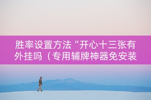 胜率设置方法“开心十三张有外挂吗（专用辅牌神器免安装）