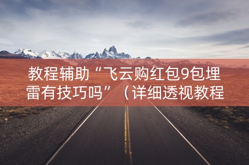 教程辅助“飞云购红包9包埋雷有技巧吗”（详细透视教程）-哔哩哔哩