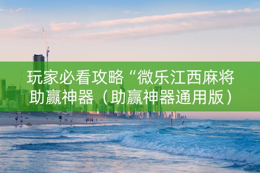 玩家必看攻略“微乐江西麻将助赢神器（助赢神器通用版）
