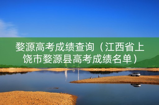 婺源高考成绩查询（江西省上饶市婺源县高考成绩名单）