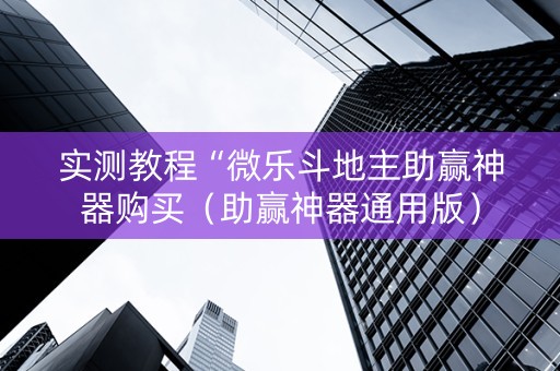实测教程“微乐斗地主助赢神器购买（助赢神器通用版）