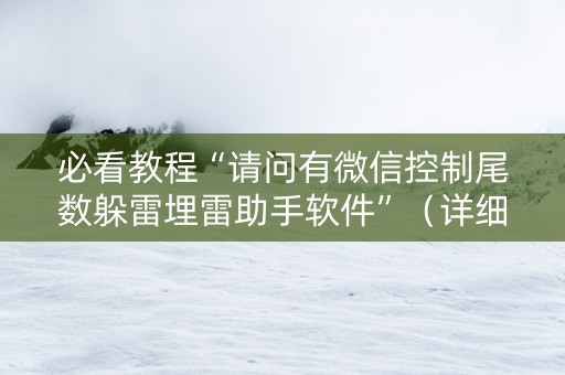 必看教程“请问有微信控制尾数躲雷埋雷助手软件”（详细透视教程）-哔哩哔哩