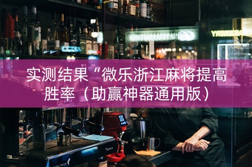 实测结果“微乐浙江麻将提高胜率（助赢神器通用版）