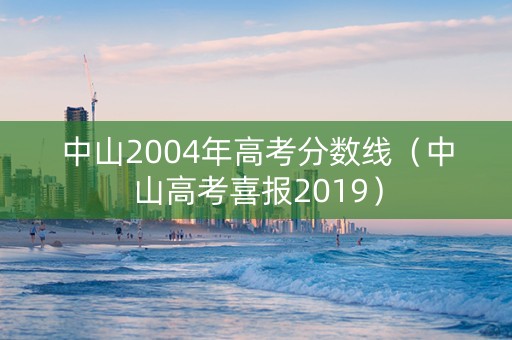 中山2004年高考分数线（中山高考喜报2019）