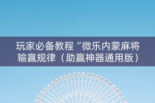 玩家必备教程“微乐内蒙麻将输赢规律（助赢神器通用版）