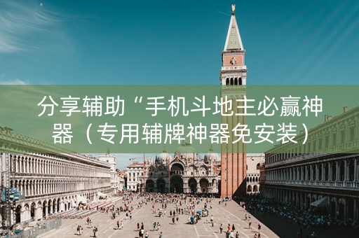 分享辅助“手机斗地主必赢神器（专用辅牌神器免安装）