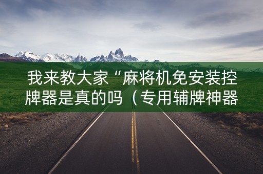我来教大家“麻将机免安装控牌器是真的吗（专用辅牌神器免安装）