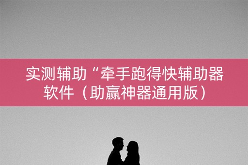 实测辅助“牵手跑得快辅助器软件（助赢神器通用版）