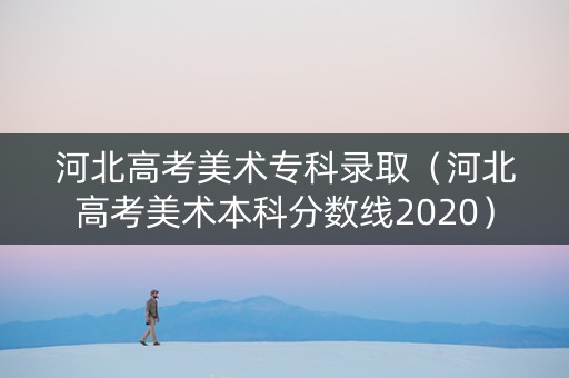 河北高考美术专科录取（河北高考美术本科分数线2020）