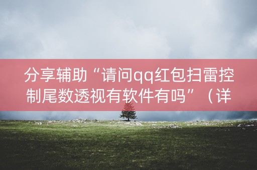 分享辅助“请问qq红包扫雷控制尾数透视有软件有吗”（详细透视教程）-哔哩哔哩