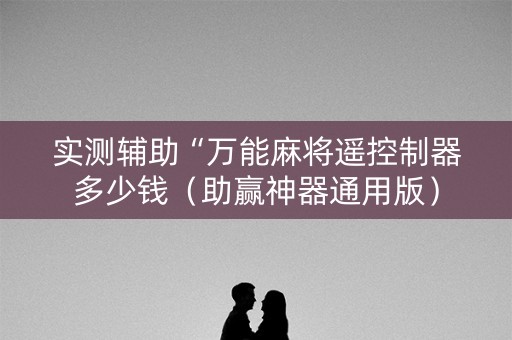 实测辅助“万能麻将遥控制器多少钱（助赢神器通用版）