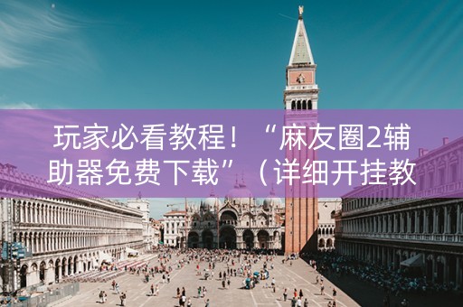 玩家必看教程！“麻友圈2辅助器免费下载”（详细开挂教程）-哔哩哔哩