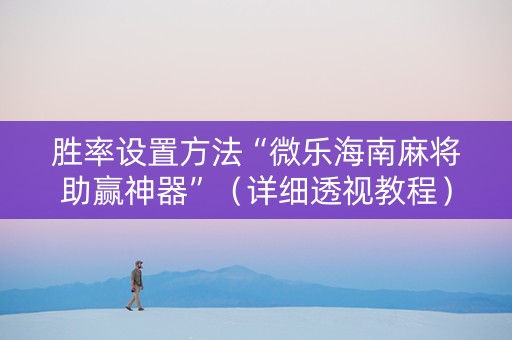 胜率设置方法“微乐海南麻将助赢神器”（详细透视教程）-哔哩哔哩