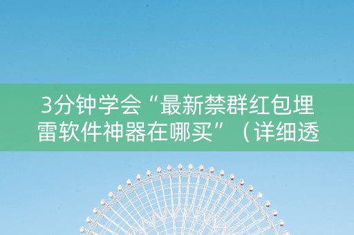 3分钟学会“最新禁群红包埋雷软件神器在哪买”（详细透视教程）-哔哩哔哩