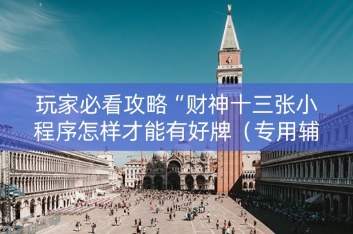 玩家必看攻略“财神十三张小程序怎样才能有好牌（专用辅牌神器免安装）