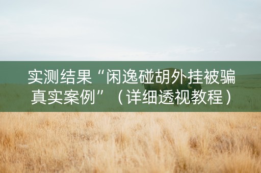 实测结果“闲逸碰胡外挂被骗真实案例”（详细透视教程）-哔哩哔哩