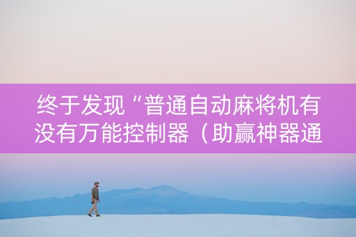 终于发现“普通自动麻将机有没有万能控制器（助赢神器通用版）