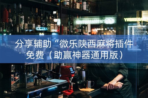 分享辅助“微乐陕西麻将插件免费（助赢神器通用版）