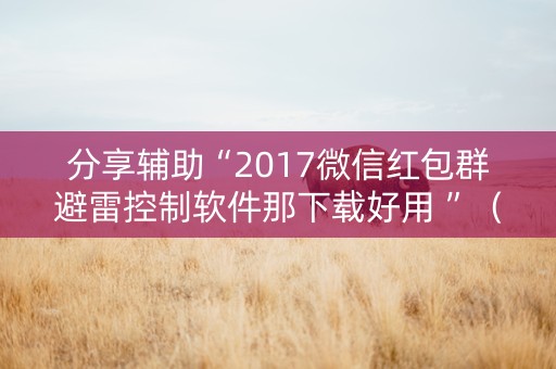 分享辅助“2017微信红包群避雷控制软件那下载好用 ”（详细透视教程）-哔哩哔哩