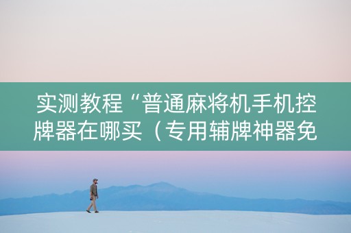 实测教程“普通麻将机手机控牌器在哪买（专用辅牌神器免安装）
