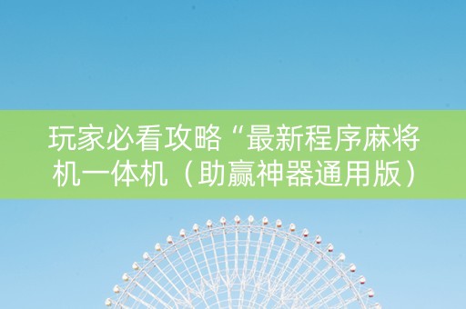 玩家必看攻略“最新程序麻将机一体机（助赢神器通用版）