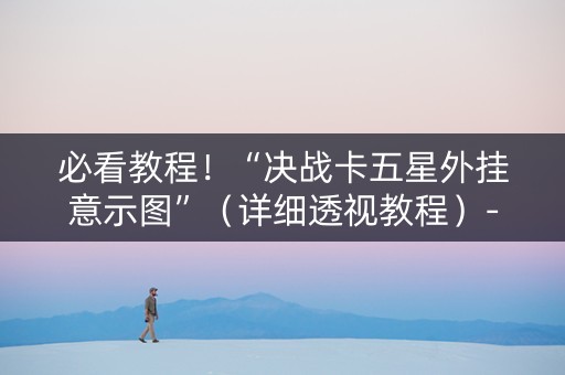 必看教程！“决战卡五星外挂意示图”（详细透视教程）-哔哩哔哩