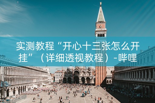 实测教程“开心十三张怎么开挂”（详细透视教程）-哔哩哔哩