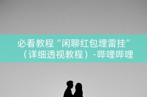 必看教程“闲聊红包埋雷挂”（详细透视教程）-哔哩哔哩