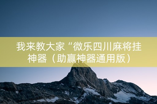 我来教大家“微乐四川麻将挂神器（助赢神器通用版）
