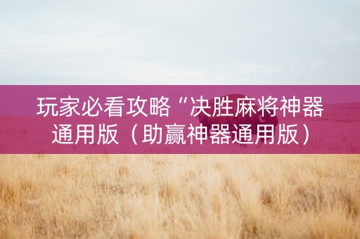 玩家必看攻略“决胜麻将神器通用版（助赢神器通用版）
