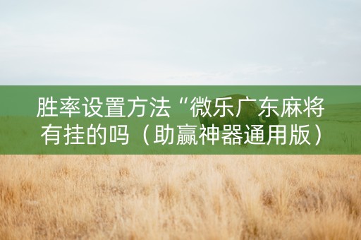 胜率设置方法“微乐广东麻将有挂的吗（助赢神器通用版）