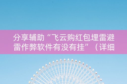 分享辅助“飞云购红包埋雷避雷作弊软件有没有挂”（详细透视教程）-哔哩哔哩