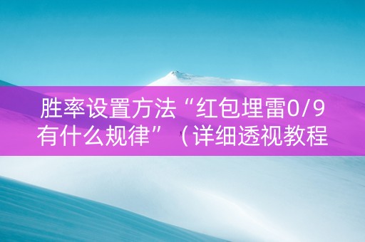 胜率设置方法“红包埋雷0/9有什么规律”（详细透视教程）-哔哩哔哩