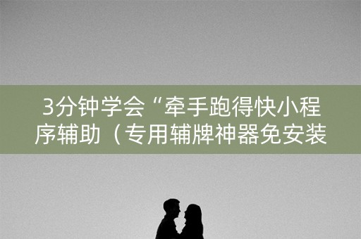 3分钟学会“牵手跑得快小程序辅助（专用辅牌神器免安装）
